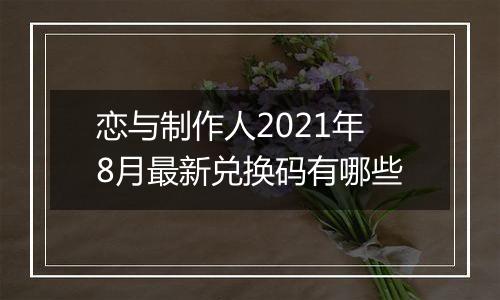 恋与制作人2021年8月最新兑换码有哪些