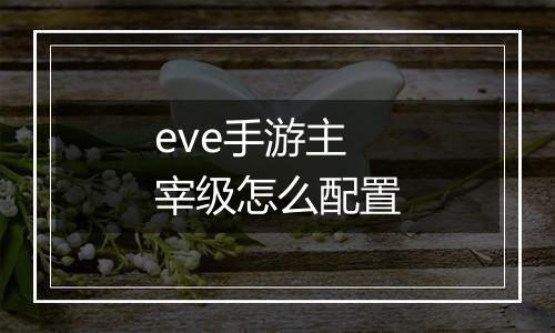 eve手游主宰级怎么配置