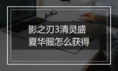 影之刃3清灵盛夏华服怎么获得
