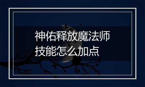 神佑释放魔法师技能怎么加点