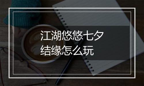 江湖悠悠七夕结缘怎么玩