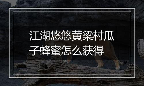 江湖悠悠黄梁村瓜子蜂蜜怎么获得