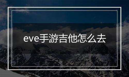 eve手游吉他怎么去