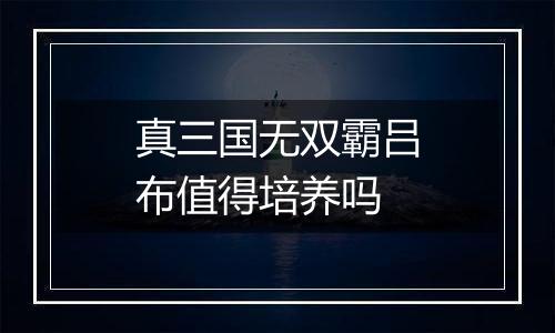 真三国无双霸吕布值得培养吗