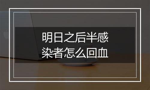 明日之后半感染者怎么回血