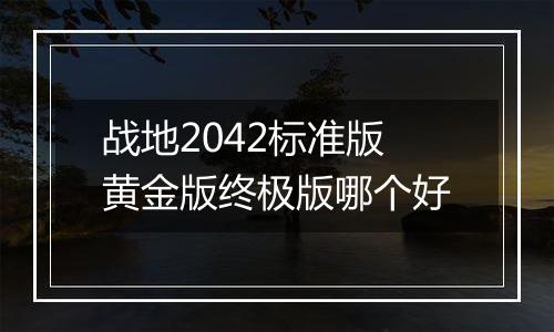 战地2042标准版黄金版终极版哪个好