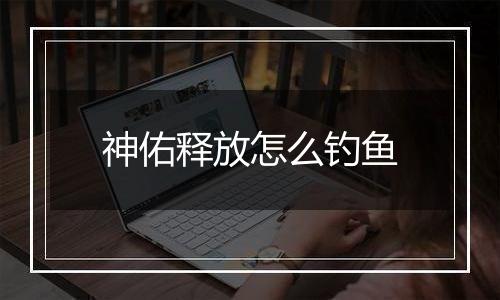 神佑释放怎么钓鱼