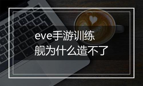 eve手游训练舰为什么造不了