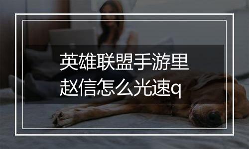 英雄联盟手游里赵信怎么光速q