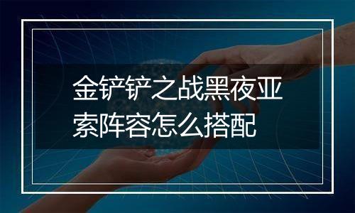 金铲铲之战黑夜亚索阵容怎么搭配