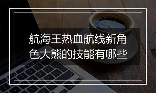 航海王热血航线新角色大熊的技能有哪些