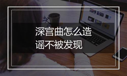 深宫曲怎么造谣不被发现