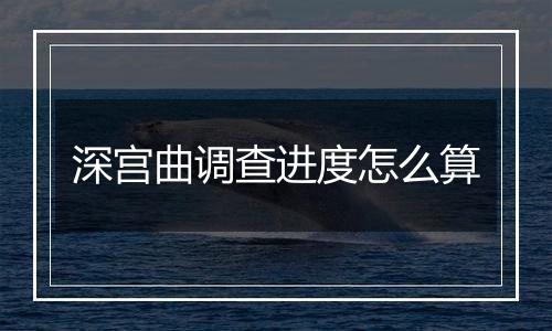 深宫曲调查进度怎么算