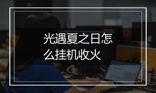 光遇夏之日怎么挂机收火