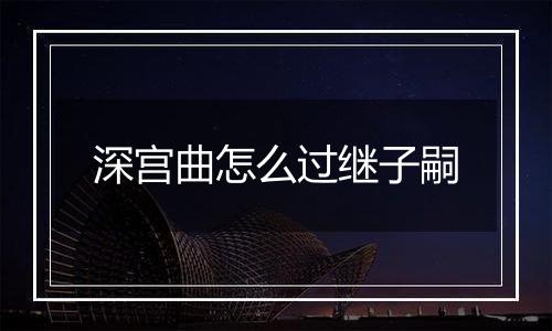深宫曲怎么过继子嗣