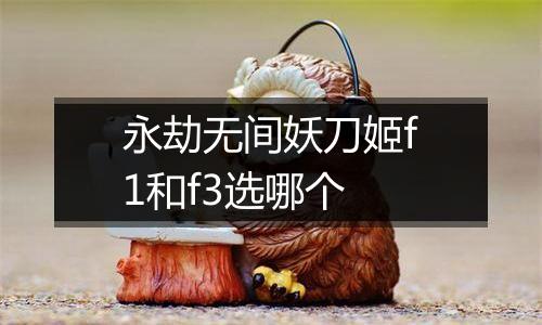 永劫无间妖刀姬f1和f3选哪个