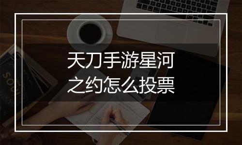天刀手游星河之约怎么投票
