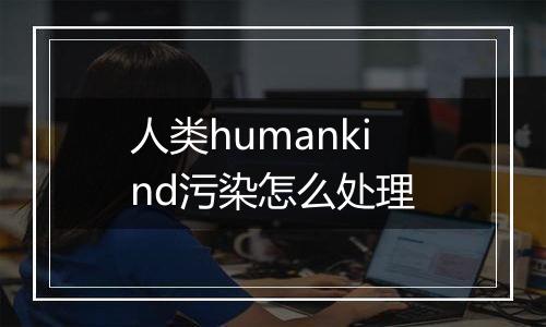 人类humankind污染怎么处理