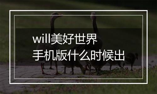 will美好世界手机版什么时候出