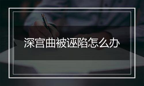 深宫曲被诬陷怎么办