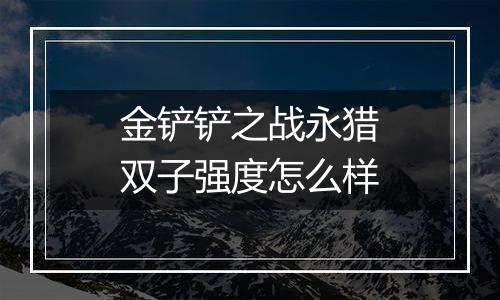 金铲铲之战永猎双子强度怎么样
