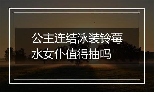 公主连结泳装铃莓水女仆值得抽吗