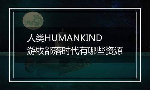 人类HUMANKIND游牧部落时代有哪些资源