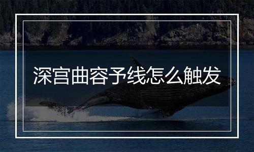 深宫曲容予线怎么触发