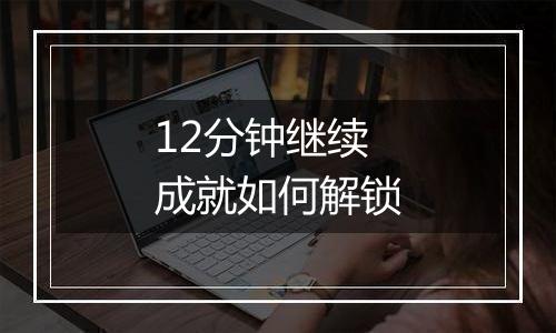 12分钟继续成就如何解锁