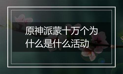 原神派蒙十万个为什么是什么活动