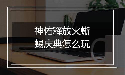 神佑释放火蜥蜴庆典怎么玩