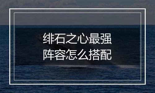 绯石之心最强阵容怎么搭配