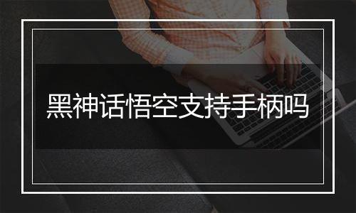 黑神话悟空支持手柄吗