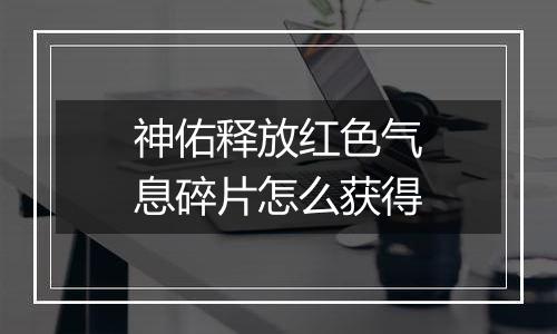 神佑释放红色气息碎片怎么获得