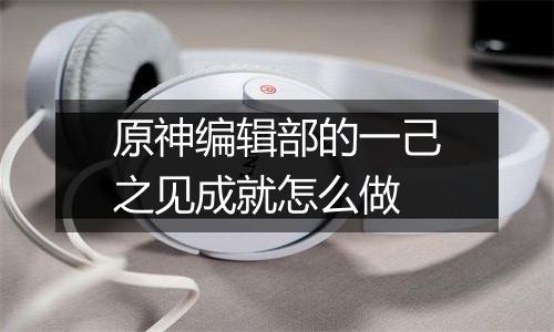 原神编辑部的一己之见成就怎么做