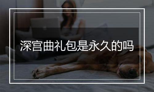 深宫曲礼包是永久的吗