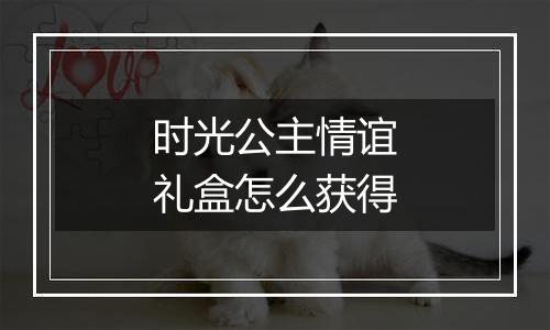 时光公主情谊礼盒怎么获得