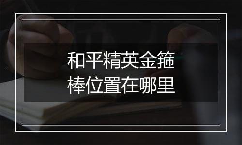 和平精英金箍棒位置在哪里