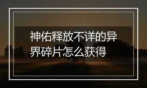 神佑释放不详的异界碎片怎么获得