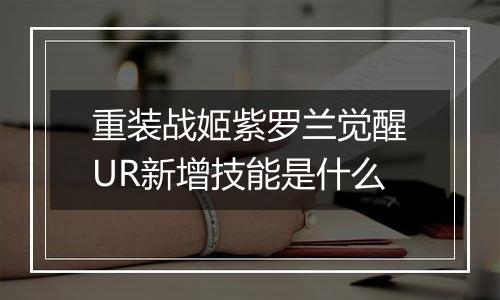 重装战姬紫罗兰觉醒UR新增技能是什么