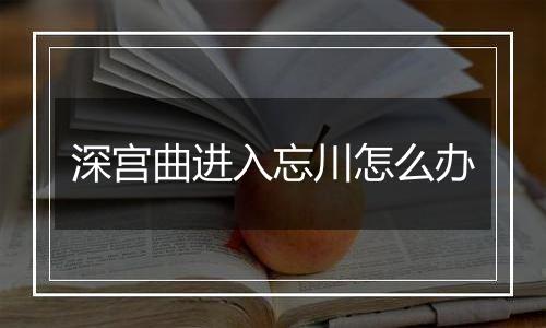 深宫曲进入忘川怎么办