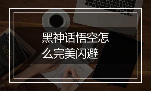 黑神话悟空怎么完美闪避