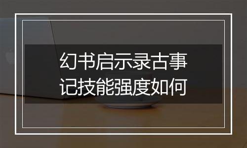 幻书启示录古事记技能强度如何