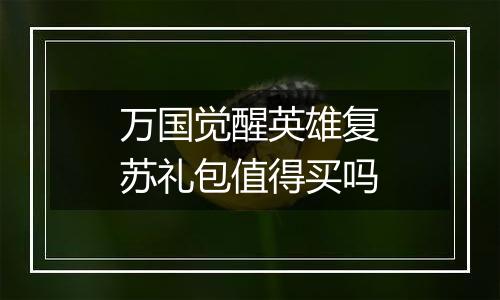 万国觉醒英雄复苏礼包值得买吗