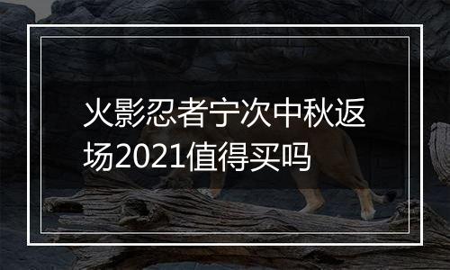 火影忍者宁次中秋返场2021值得买吗