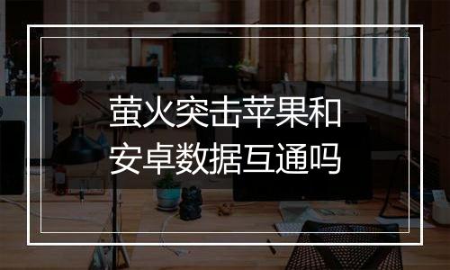 萤火突击苹果和安卓数据互通吗
