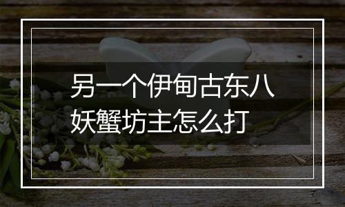 另一个伊甸古东八妖蟹坊主怎么打