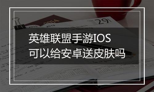 英雄联盟手游IOS可以给安卓送皮肤吗