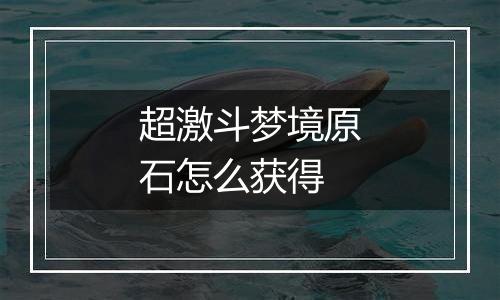 超激斗梦境原石怎么获得