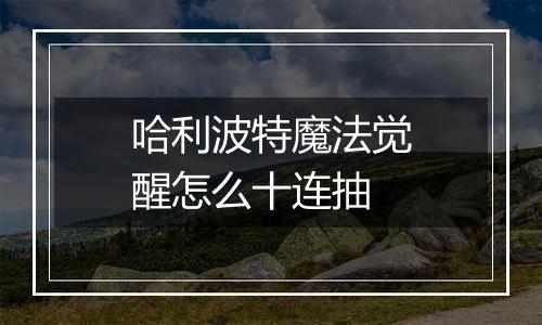 哈利波特魔法觉醒怎么十连抽